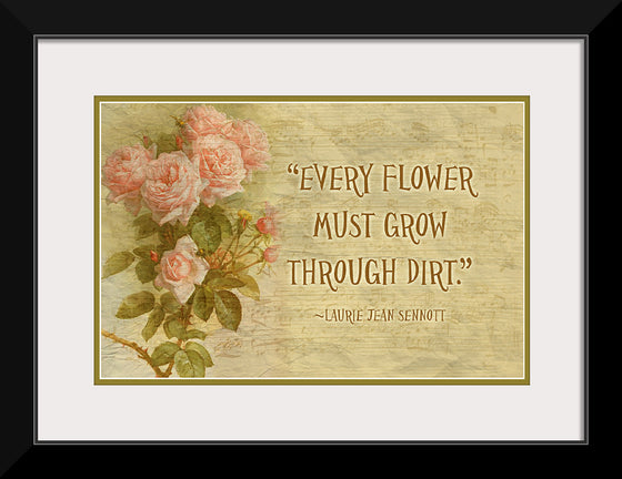 "Every Flower Must Grow Through Dirt"