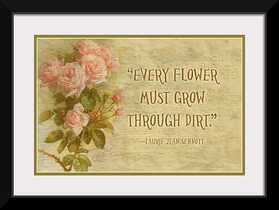 "Every Flower Must Grow Through Dirt"