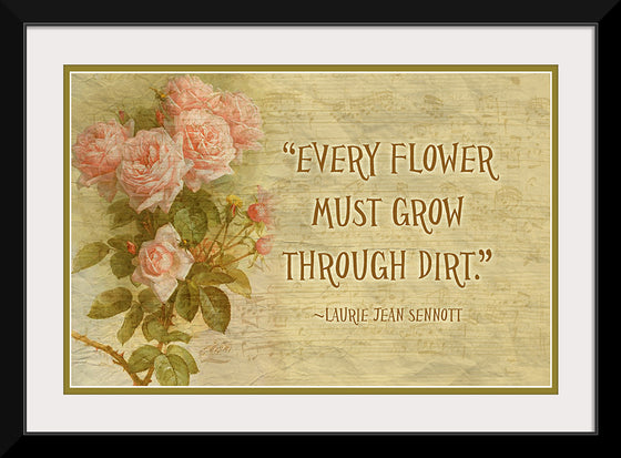 "Every Flower Must Grow Through Dirt"