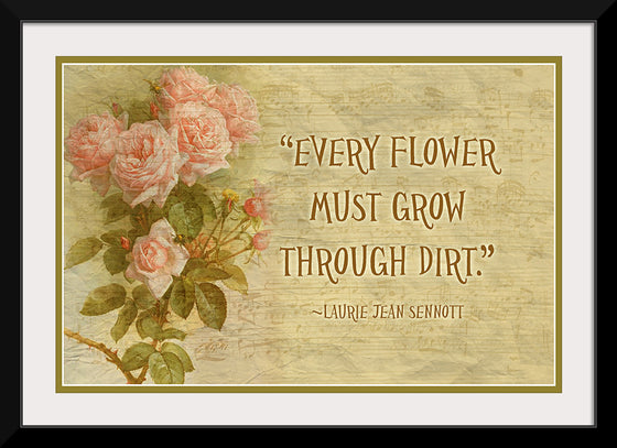 "Every Flower Must Grow Through Dirt"