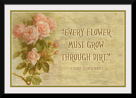 "Every Flower Must Grow Through Dirt"