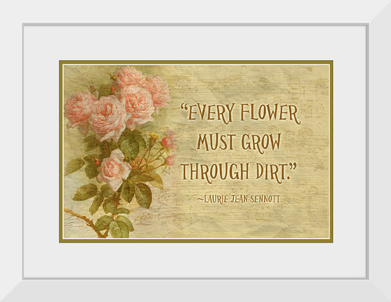 "Every Flower Must Grow Through Dirt"