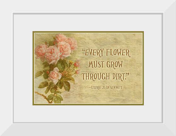 "Every Flower Must Grow Through Dirt"