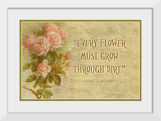 "Every Flower Must Grow Through Dirt"