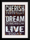 "Cherish Yesterday, Dream Tomorrow, Live Today"