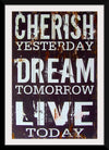 "Cherish Yesterday, Dream Tomorrow, Live Today"