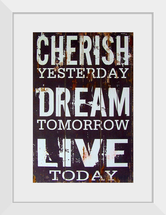 "Cherish Yesterday, Dream Tomorrow, Live Today"