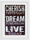 "Cherish Yesterday, Dream Tomorrow, Live Today"