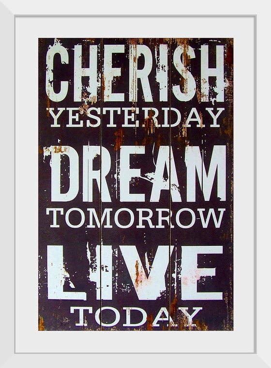 "Cherish Yesterday, Dream Tomorrow, Live Today"