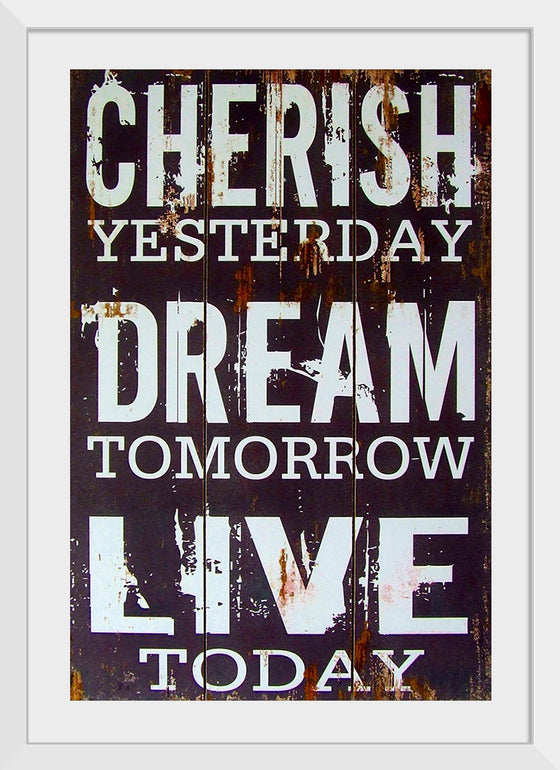 "Cherish Yesterday, Dream Tomorrow, Live Today"