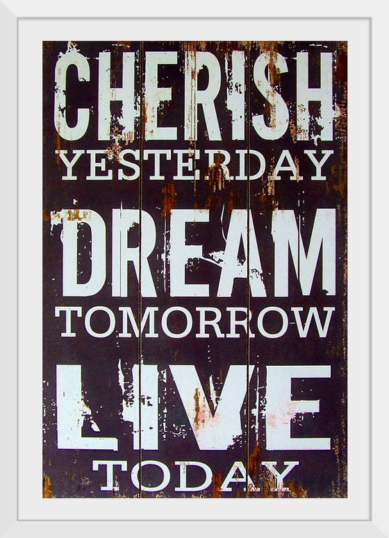 "Cherish Yesterday, Dream Tomorrow, Live Today"