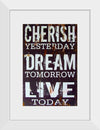 "Cherish Yesterday, Dream Tomorrow, Live Today"