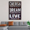 "Cherish Yesterday, Dream Tomorrow, Live Today"